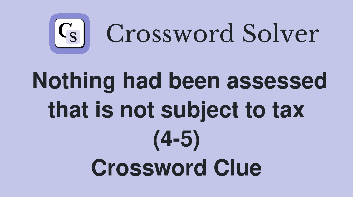 Nothing had been assessed that is not subject to tax (45) Crossword
